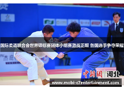 国际柔道联合会世界锦标赛团体小组赛激战正酣 各国选手争夺荣耀 国际柔道联合会世界锦标赛团体小组赛激战正酣 各国选手争夺荣耀