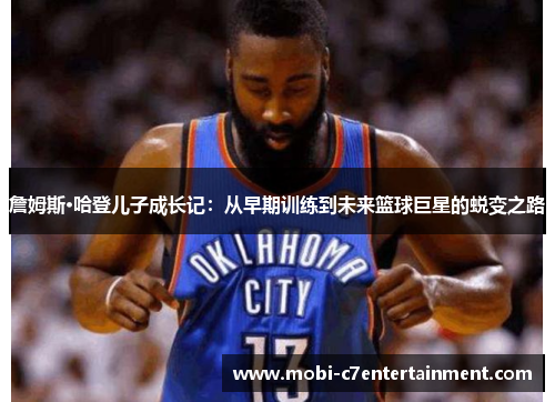 詹姆斯·哈登儿子成长记:从早期训练到未来篮球巨星的蜕变之路 詹姆斯·哈登儿子成长记:从早期训练到未来篮球巨星的蜕变之路