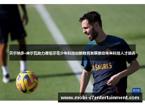 贝尔纳多·席尔瓦助力葡萄牙青少年科技创新教育发展推动未来科技人才培养