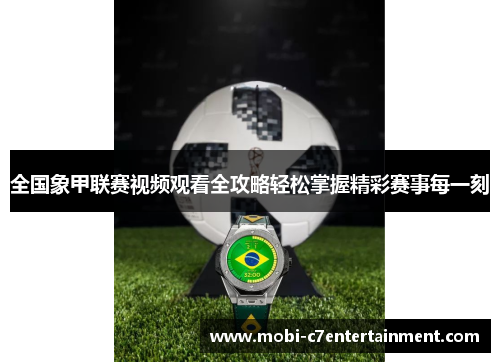 全国象甲联赛视频观看全攻略轻松掌握精彩赛事每一刻