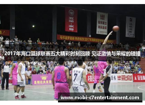 2017年海口篮球联赛五大精彩时刻回顾 见证激情与荣耀的碰撞