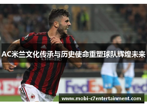 AC米兰文化传承与历史使命重塑球队辉煌未来