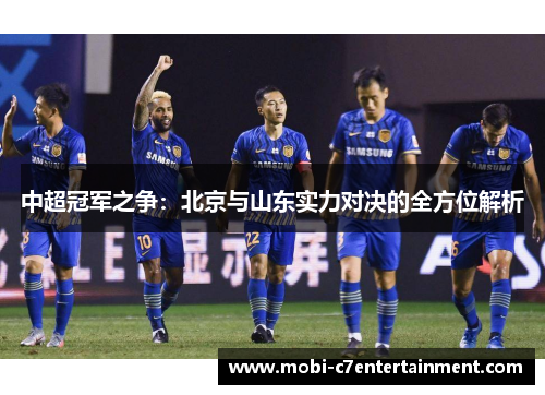 中超冠军之争：北京与山东实力对决的全方位解析