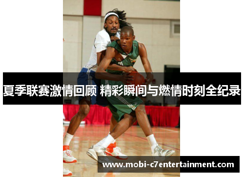 夏季联赛激情回顾 精彩瞬间与燃情时刻全纪录
