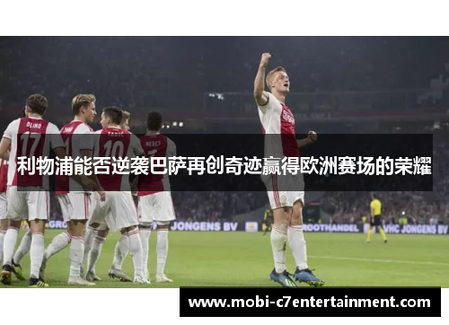 利物浦能否逆袭巴萨再创奇迹赢得欧洲赛场的荣耀