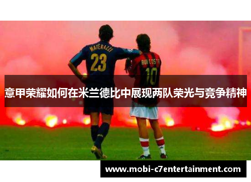 意甲荣耀如何在米兰德比中展现两队荣光与竞争精神 意甲荣耀如何在米兰德比中展现两队荣光与竞争精神