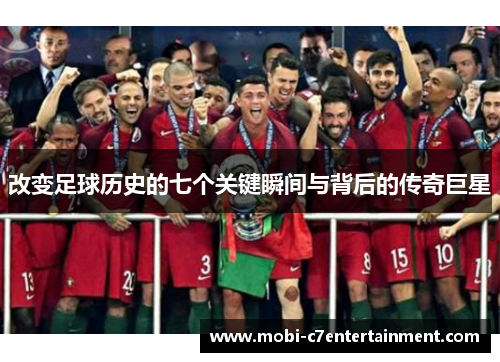 改变足球历史的七个关键瞬间与背后的传奇巨星