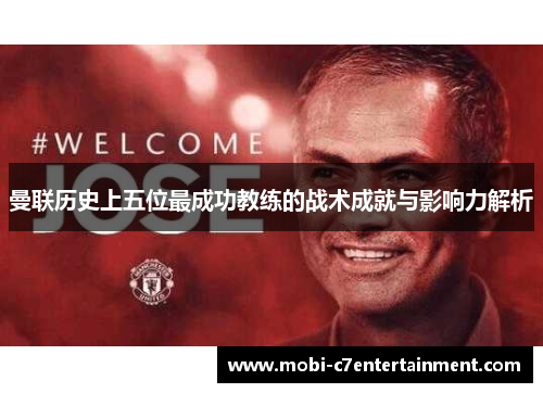 曼联历史上五位最成功教练的战术成就与影响力解析