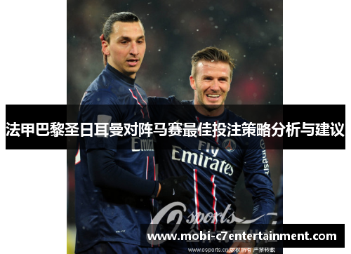 法甲巴黎圣日耳曼对阵马赛最佳投注策略分析与建议