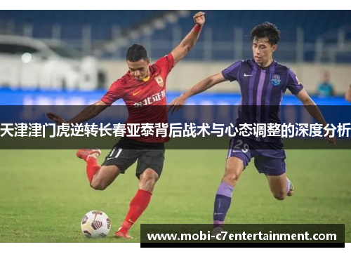 天津津门虎逆转长春亚泰背后战术与心态调整的深度分析
