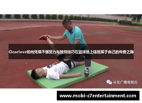 Clearlove如何凭借不懈努力与独特技巧在篮球场上铸就属于自己的传奇之路