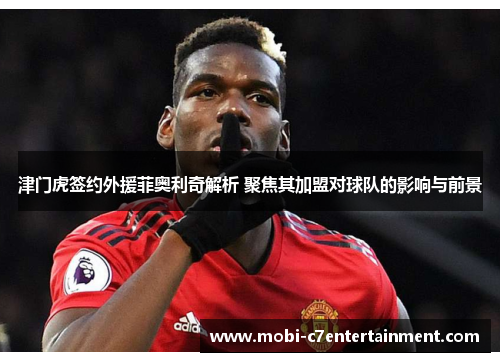 津门虎签约外援菲奥利奇解析 聚焦其加盟对球队的影响与前景