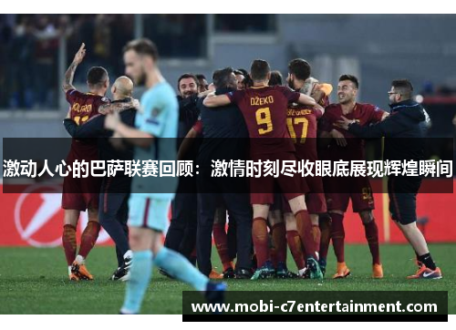 激动人心的巴萨联赛回顾：激情时刻尽收眼底展现辉煌瞬间