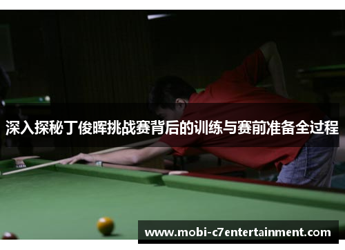 深入探秘丁俊晖挑战赛背后的训练与赛前准备全过程 深入探秘丁俊晖挑战赛背后的训练与赛前准备全过程