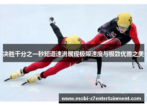 决胜千分之一秒短道速滑展现极限速度与极致优雅之美