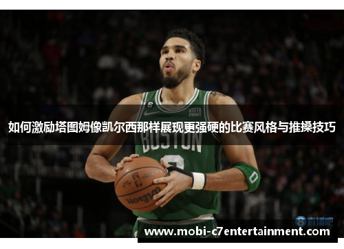 如何激励塔图姆像凯尔西那样展现更强硬的比赛风格与推搡技巧