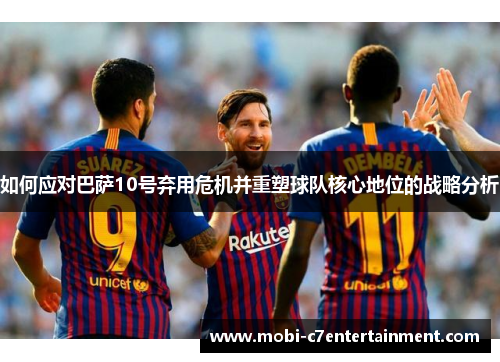 如何应对巴萨10号弃用危机并重塑球队核心地位的战略分析