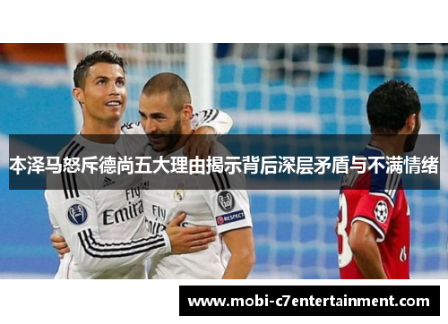 本泽马怒斥德尚五大理由揭示背后深层矛盾与不满情绪