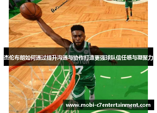 杰伦布朗如何通过提升沟通与协作打造更强球队信任感与凝聚力