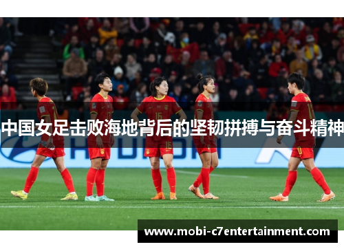 中国女足击败海地背后的坚韧拼搏与奋斗精神