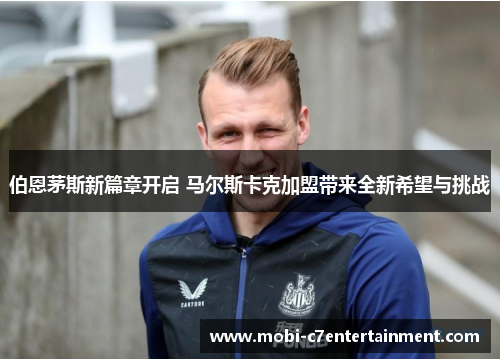 伯恩茅斯新篇章开启 马尔斯卡克加盟带来全新希望与挑战
