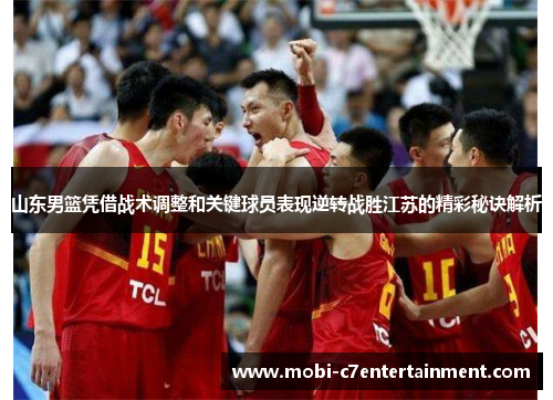 山东男篮凭借战术调整和关键球员表现逆转战胜江苏的精彩秘诀解析