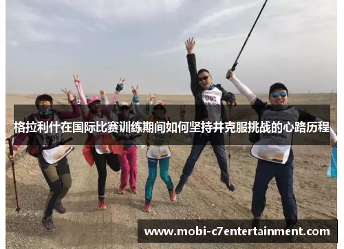 格拉利什在国际比赛训练期间如何坚持并克服挑战的心路历程