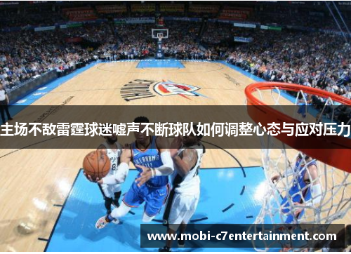 主场不敌雷霆球迷嘘声不断球队如何调整心态与应对压力 主场不敌雷霆球迷嘘声不断球队如何调整心态与应对压力