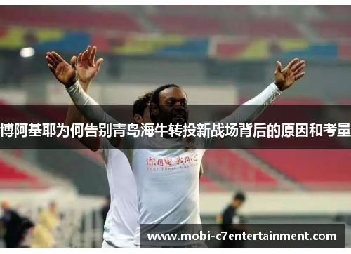 博阿基耶为何告别青岛海牛转投新战场背后的原因和考量 博阿基耶为何告别青岛海牛转投新战场背后的原因和考量