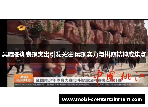 吴曦冬训表现突出引发关注 展现实力与拼搏精神成焦点 吴曦冬训表现突出引发关注 展现实力与拼搏精神成焦点