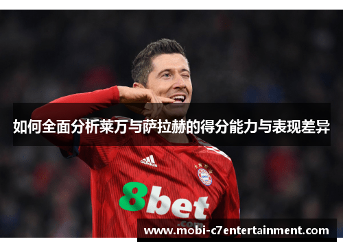 如何全面分析莱万与萨拉赫的得分能力与表现差异 如何全面分析莱万与萨拉赫的得分能力与表现差异