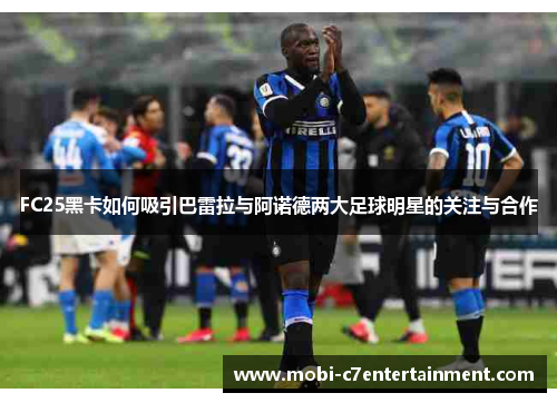 FC25黑卡如何吸引巴雷拉与阿诺德两大足球明星的关注与合作