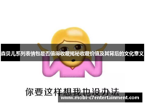 森贝儿系列表情包是否值得收藏揭秘收藏价值及其背后的文化意义