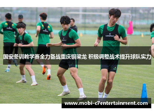 国安冬训教学赛全力备战重庆铜梁龙 积极调整战术提升球队实力 国安冬训教学赛全力备战重庆铜梁龙 积极调整战术提升球队实力