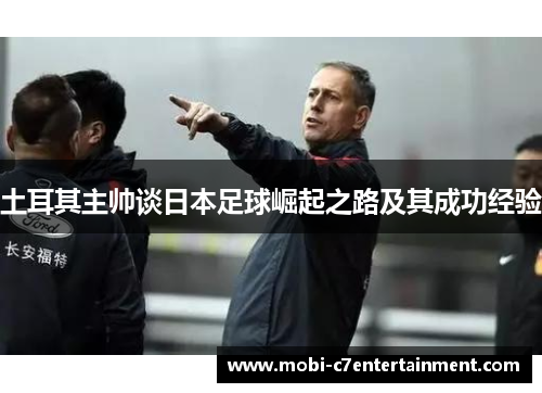 土耳其主帅谈日本足球崛起之路及其成功经验 土耳其主帅谈日本足球崛起之路及其成功经验