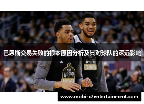 巴恩斯交易失败的根本原因分析及其对球队的深远影响