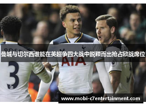 曼城与切尔西谁能在英超争四大战中脱颖而出抢占欧战席位