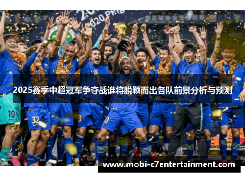 2025赛季中超冠军争夺战谁将脱颖而出各队前景分析与预测 2025赛季中超冠军争夺战谁将脱颖而出各队前景分析与预测