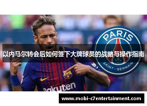 以内马尔转会后如何签下大牌球员的战略与操作指南 以内马尔转会后如何签下大牌球员的战略与操作指南