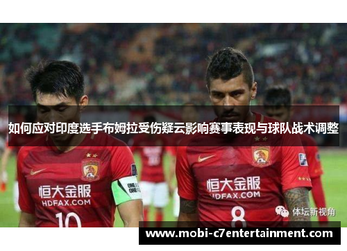 如何应对印度选手布姆拉受伤疑云影响赛事表现与球队战术调整 如何应对印度选手布姆拉受伤疑云影响赛事表现与球队战术调整