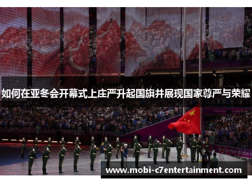 如何在亚冬会开幕式上庄严升起国旗并展现国家尊严与荣耀