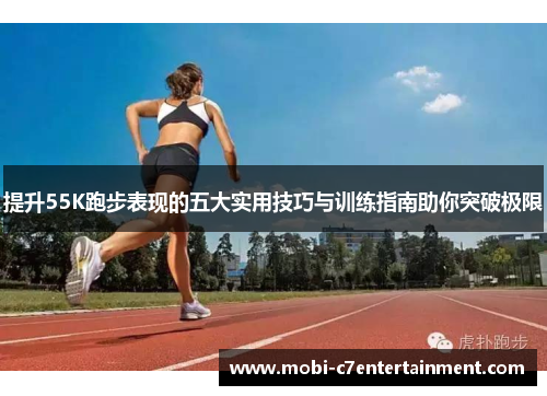 提升55K跑步表现的五大实用技巧与训练指南助你突破极限 提升55K跑步表现的五大实用技巧与训练指南助你突破极限