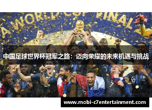 中国足球世界杯冠军之路:迈向荣耀的未来机遇与挑战 中国足球世界杯冠军之路:迈向荣耀的未来机遇与挑战