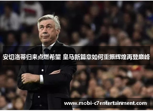 安切洛蒂归来点燃希望 皇马新篇章如何重振辉煌再登巅峰