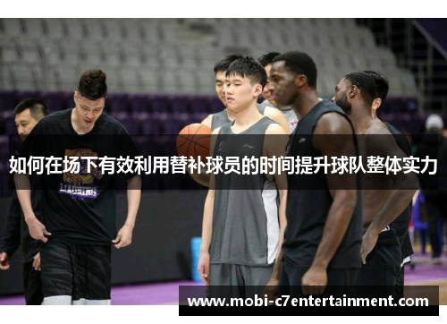 如何在场下有效利用替补球员的时间提升球队整体实力
