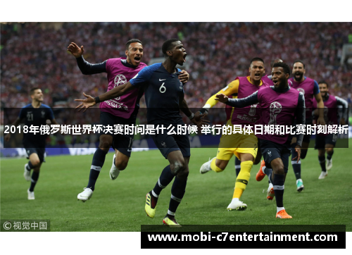 2018年俄罗斯世界杯决赛时间是什么时候 举行的具体日期和比赛时刻解析