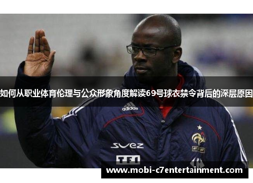 如何从职业体育伦理与公众形象角度解读69号球衣禁令背后的深层原因 如何从职业体育伦理与公众形象角度解读69号球衣禁令背后的深层原因