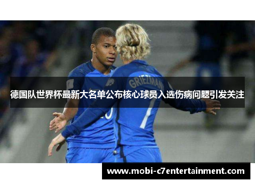 德国队世界杯最新大名单公布核心球员入选伤病问题引发关注 德国队世界杯最新大名单公布核心球员入选伤病问题引发关注
