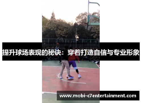 提升球场表现的秘诀:穿着打造自信与专业形象 提升球场表现的秘诀:穿着打造自信与专业形象