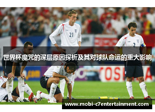 世界杯魔咒的深层原因探析及其对球队命运的重大影响